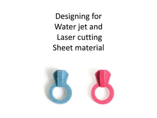 Designing for
Water jet and
 Laser cutting
Sheet material
 