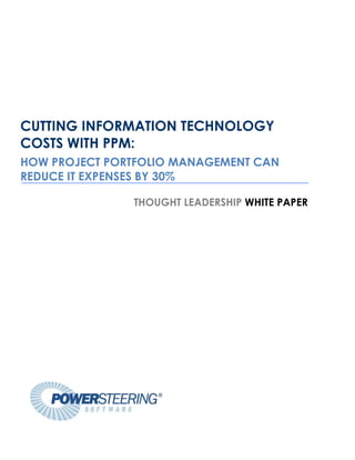 CUTTING INFORMATION TECHNOLOGY
COSTS WITH PPM:
HOW PROJECT PORTFOLIO MANAGEMENT CAN
REDUCE IT EXPENSES BY 30%

               THOUGHT LEADERSHIP WHITE PAPER
 