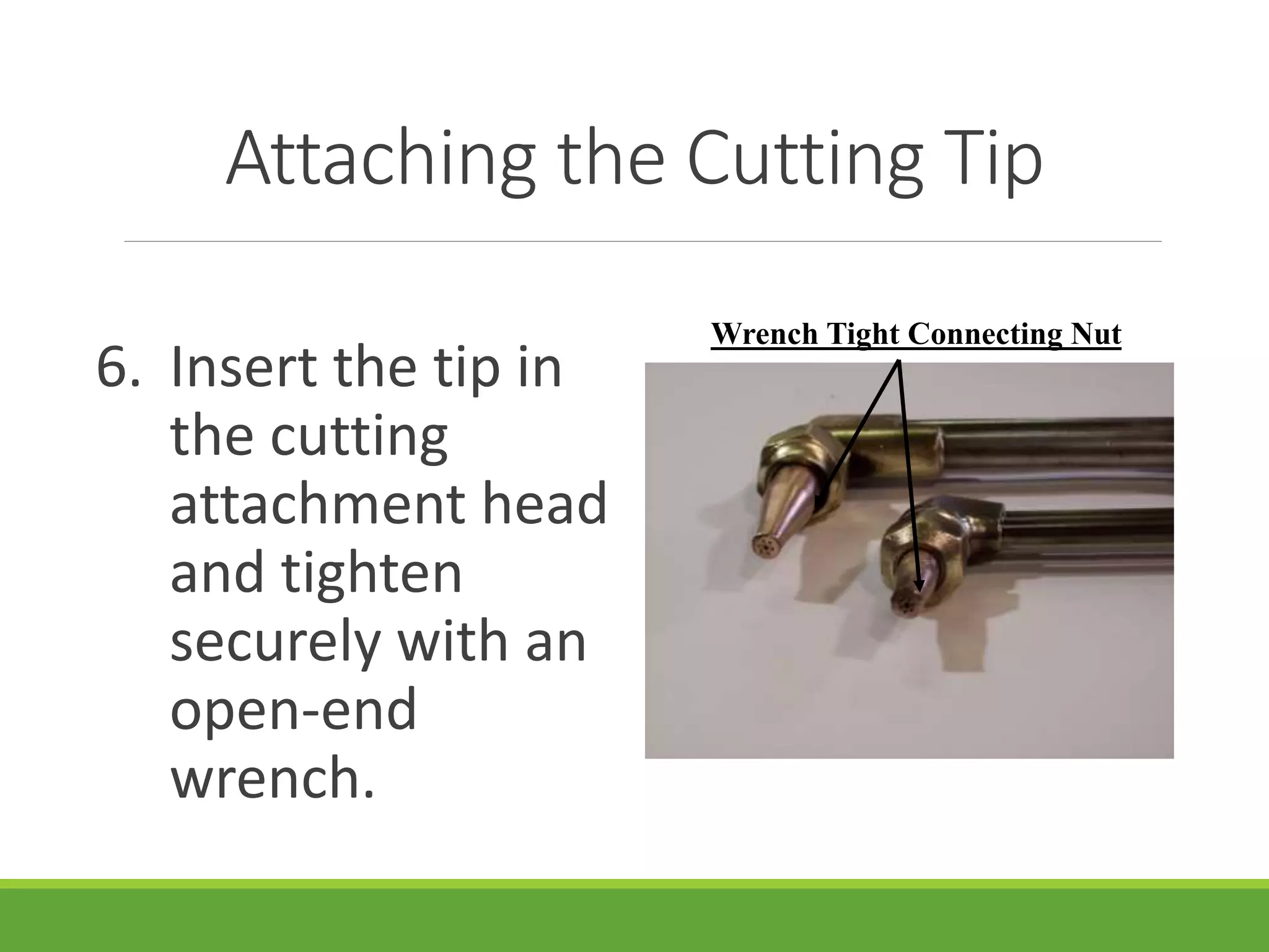 Attaching the Cutting Tip
6. Insert the tip in
the cutting
attachment head
and tighten
securely with an
open-end
wrench.
Wrench Tight Connecting Nut
 