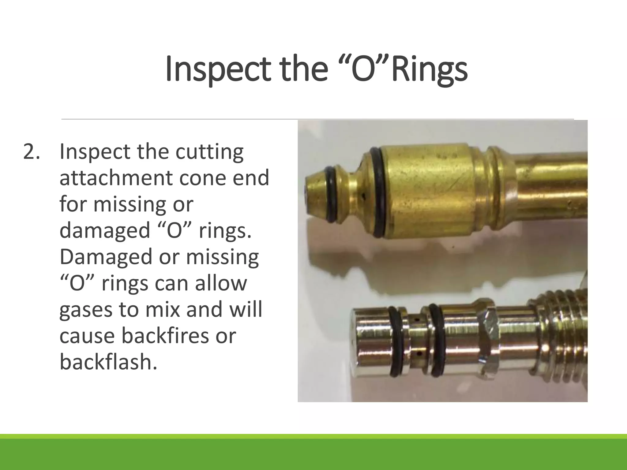 Inspect the “O”Rings
2. Inspect the cutting
attachment cone end
for missing or
damaged “O” rings.
Damaged or missing
“O” rings can allow
gases to mix and will
cause backfires or
backflash.
 