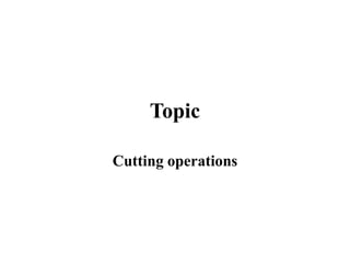 Topic
Cutting operations
 
