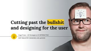 Cutting past the bullshit
and designing for the user
Hugo Froes - UX Strategist at Hi INTERACTIVE
EDIT INDUSTRY SESSIONS LIVE @HOOD
 