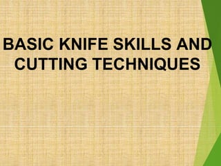 BASIC KNIFE SKILLS AND
CUTTING TECHNIQUES
 