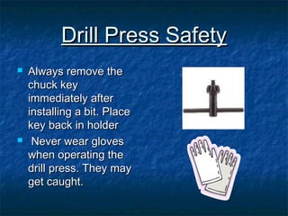 DDrriillll PPrreessss SSaaffeettyy 
 AAllwwaayyss rreemmoovvee tthhee 
cchhuucckk kkeeyy 
iimmmmeeddiiaatteellyy aafftteerr 
iinnssttaalllliinngg aa bbiitt.. PPllaaccee 
kkeeyy bbaacckk iinn hhoollddeerr 
 NNeevveerr wweeaarr gglloovveess 
wwhheenn ooppeerraattiinngg tthhee 
ddrriillll pprreessss.. TThheeyy mmaayy 
ggeett ccaauugghhtt.. 
 