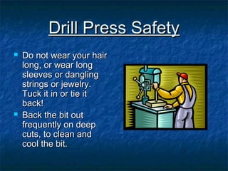 DDrriillll PPrreessss SSaaffeettyy 
 DDoo nnoott wweeaarr yyoouurr hhaaiirr 
lloonngg,, oorr wweeaarr lloonngg 
sslleeeevveess oorr ddaanngglliinngg 
ssttrriinnggss oorr jjeewweellrryy.. 
TTuucckk iitt iinn oorr ttiiee iitt 
bbaacckk!! 
 BBaacckk tthhee bbiitt oouutt 
ffrreeqquueennttllyy oonn ddeeeepp 
ccuuttss,, ttoo cclleeaann aanndd 
ccooooll tthhee bbiitt.. 
 