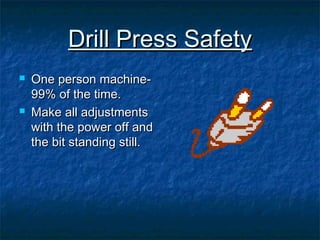 DDrriillll PPrreessss SSaaffeettyy 
 OOnnee ppeerrssoonn mmaacchhiinnee-- 
9999%% ooff tthhee ttiimmee.. 
 MMaakkee aallll aaddjjuussttmmeennttss 
wwiitthh tthhee ppoowweerr ooffff aanndd 
tthhee bbiitt ssttaannddiinngg ssttiillll.. 
 