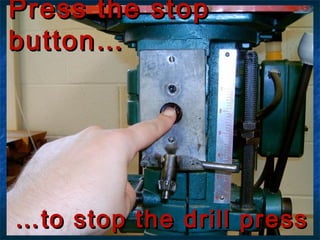 PPrreessss tthhee ssttoopp 
bbuuttttoonn…… 
……ttoo ssttoopp tthhee ddrriillll pprreessss 
 