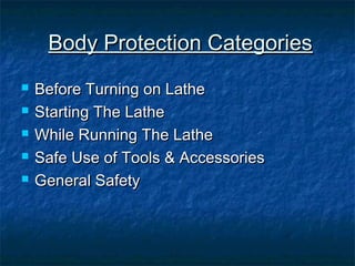 BBooddyy PPrrootteeccttiioonn CCaatteeggoorriieess 
 BBeeffoorree TTuurrnniinngg oonn LLaatthhee 
 SSttaarrttiinngg TThhee LLaatthhee 
 WWhhiillee RRuunnnniinngg TThhee LLaatthhee 
 SSaaffee UUssee ooff TToooollss && AAcccceessssoorriieess 
 GGeenneerraall SSaaffeettyy 
 