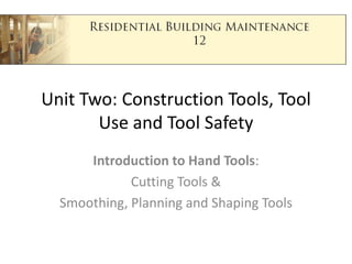 Unit Two: Construction Tools, Tool Use and Tool Safety Introduction to Hand Tools: Cutting Tools & Smoothing, Planning and Shaping Tools 