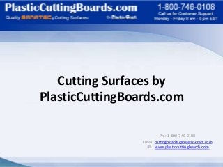 Cutting Surfaces by
PlasticCuttingBoards.com
Ph.: 1-800-746-0108
Email: cuttingboards@plastic-craft.com
URL: www.plasticcuttingboards.com
 