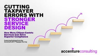 CUTTING
TAXPAYER
ERRORS WITH
STRONGER
SERVICE
DESIGN
How More Citizen-Centric
Services Can Drive
Superior Compliance
Featuring findingsfrom the
Accenture2017 TaxpayerSurvey
 