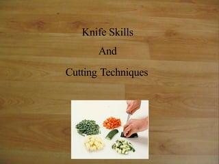 Knife Skills
And
Cutting Techniques
 