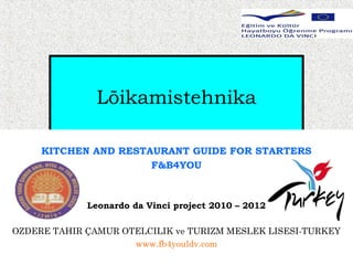 Lõikamistehnika

     KITCHEN AND RESTAURANT GUIDE FOR STARTERS
                      F&B4YOU



             Leonardo da Vinci project 2010 – 2012

OZDERE TAHIR ÇAMUR OTELCILIK ve TURIZM MESLEK LISESI-TURKEY
                     www.fb4youldv.com
 