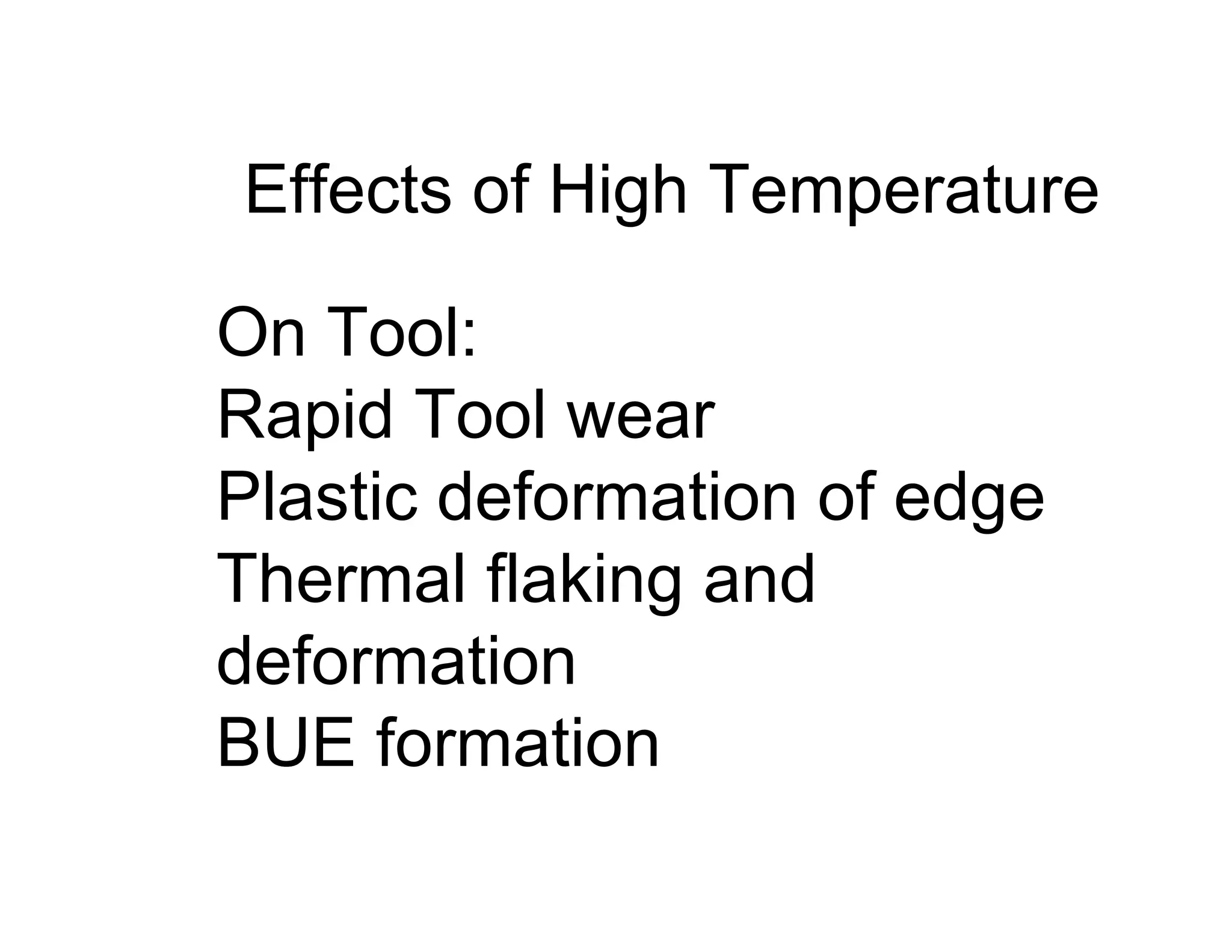 Effects of High Temperature

On Tool:
Rapid Tool wear
Plastic deformation of edge
Thermal flaking and
deformation
BUE formation
 