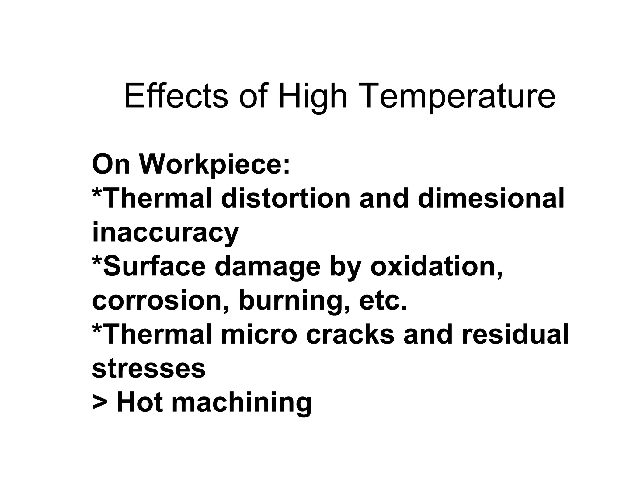 Effects of High Temperature
On Workpiece:
*Thermal distortion and dimesional
inaccuracy
*Surface damage by oxidation,
corrosion, burning, etc.
*Thermal micro cracks and residual
stresses
> Hot machining
 