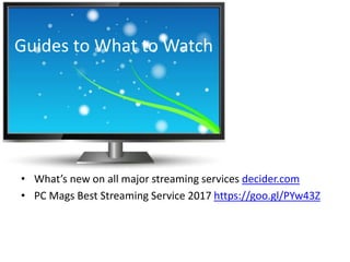 Guides to What to Watch
• What’s new on all major streaming services decider.com
• PC Mags Best Streaming Service 2017 https://goo.gl/PYw43Z
 