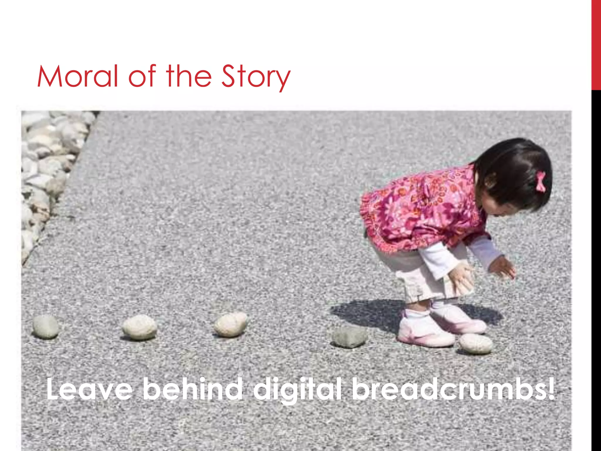 Moral of the Story
Leave behind digital breadcrumbs!
 