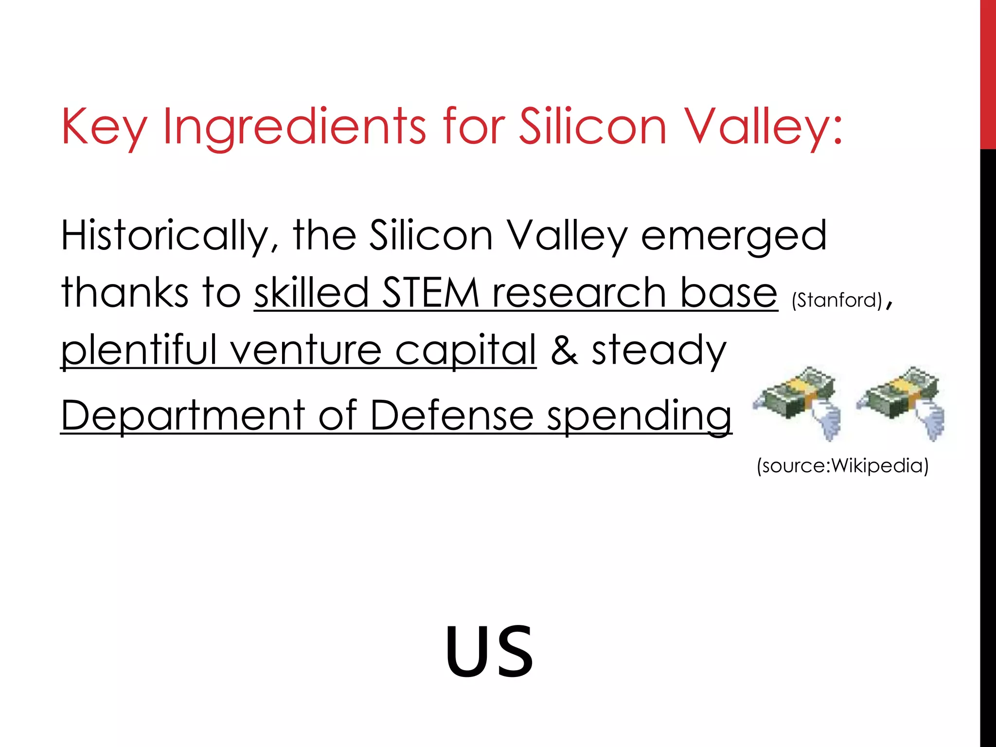 Key Ingredients for Silicon Valley:
Historically, the Silicon Valley emerged
thanks to skilled STEM research base (Stanford),
plentiful venture capital & steady
Department of Defense spending
(source:Wikipedia)
🇺🇸
 