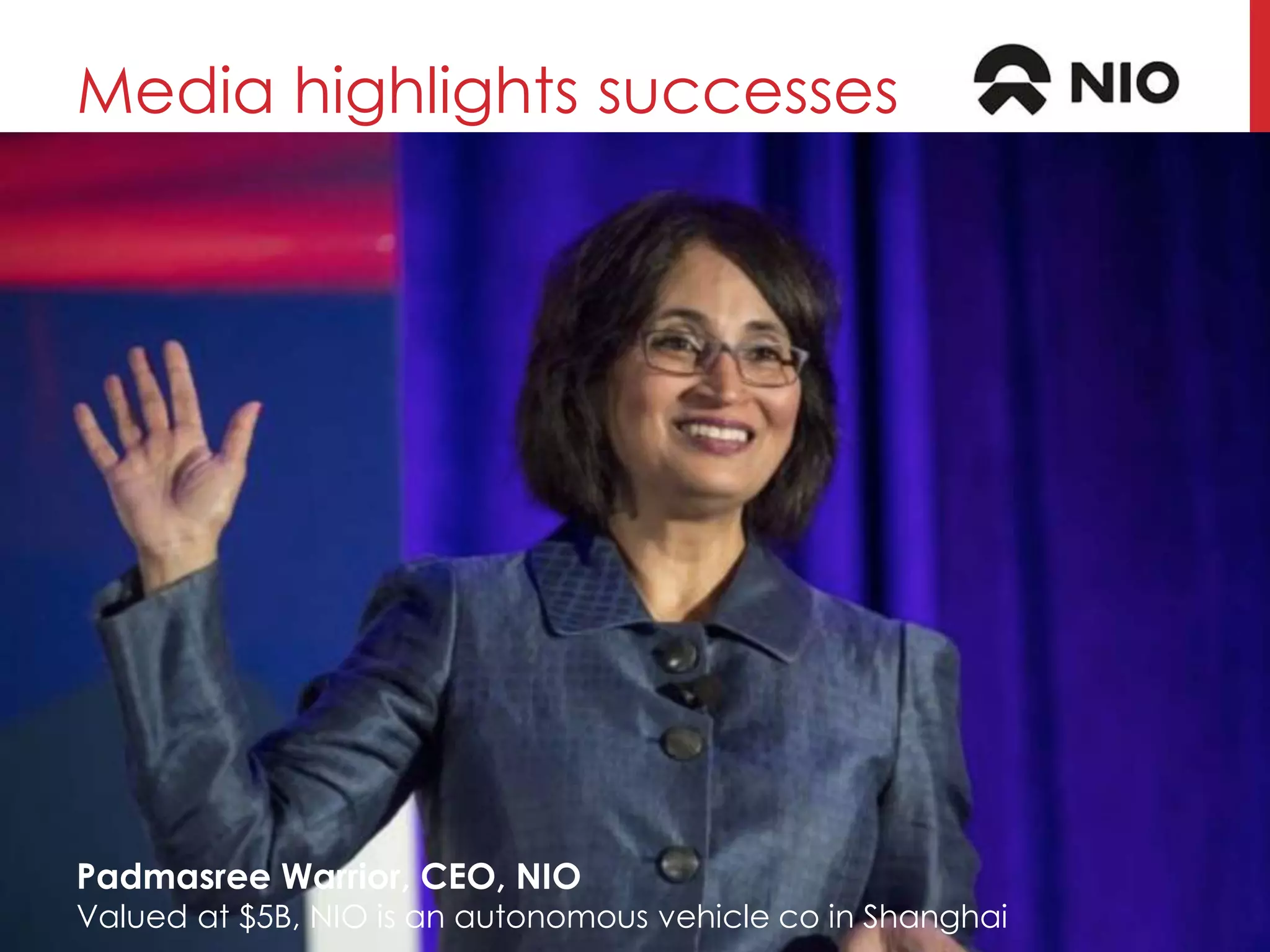 Media highlights successes
Padmasree Warrior, CEO, NIO
Valued at $5B, NIO is an autonomous vehicle co in Shanghai
 