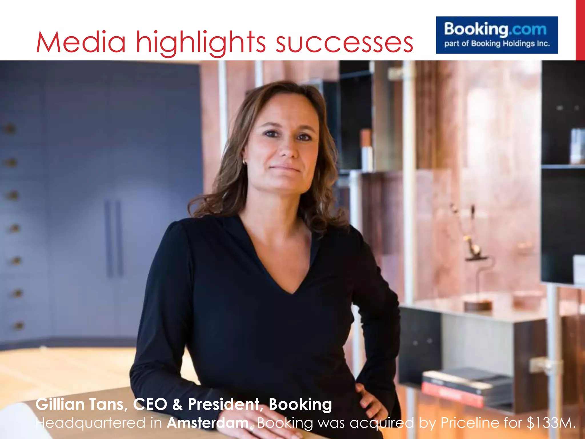 Media highlights successes
Gillian Tans, CEO & President, Booking
Headquartered in Amsterdam, Booking was acquired by Priceline for $133M.
 