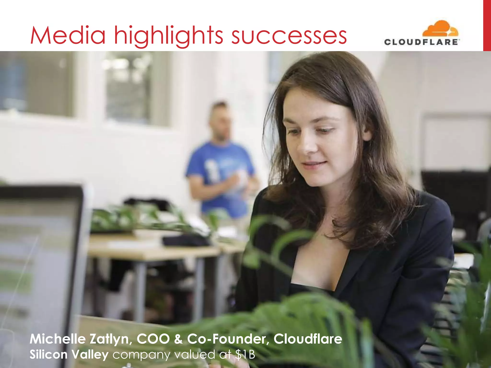 Media highlights successes
Michelle Zatlyn, COO & Co-Founder, Cloudflare
Silicon Valley company valued at $1B
 