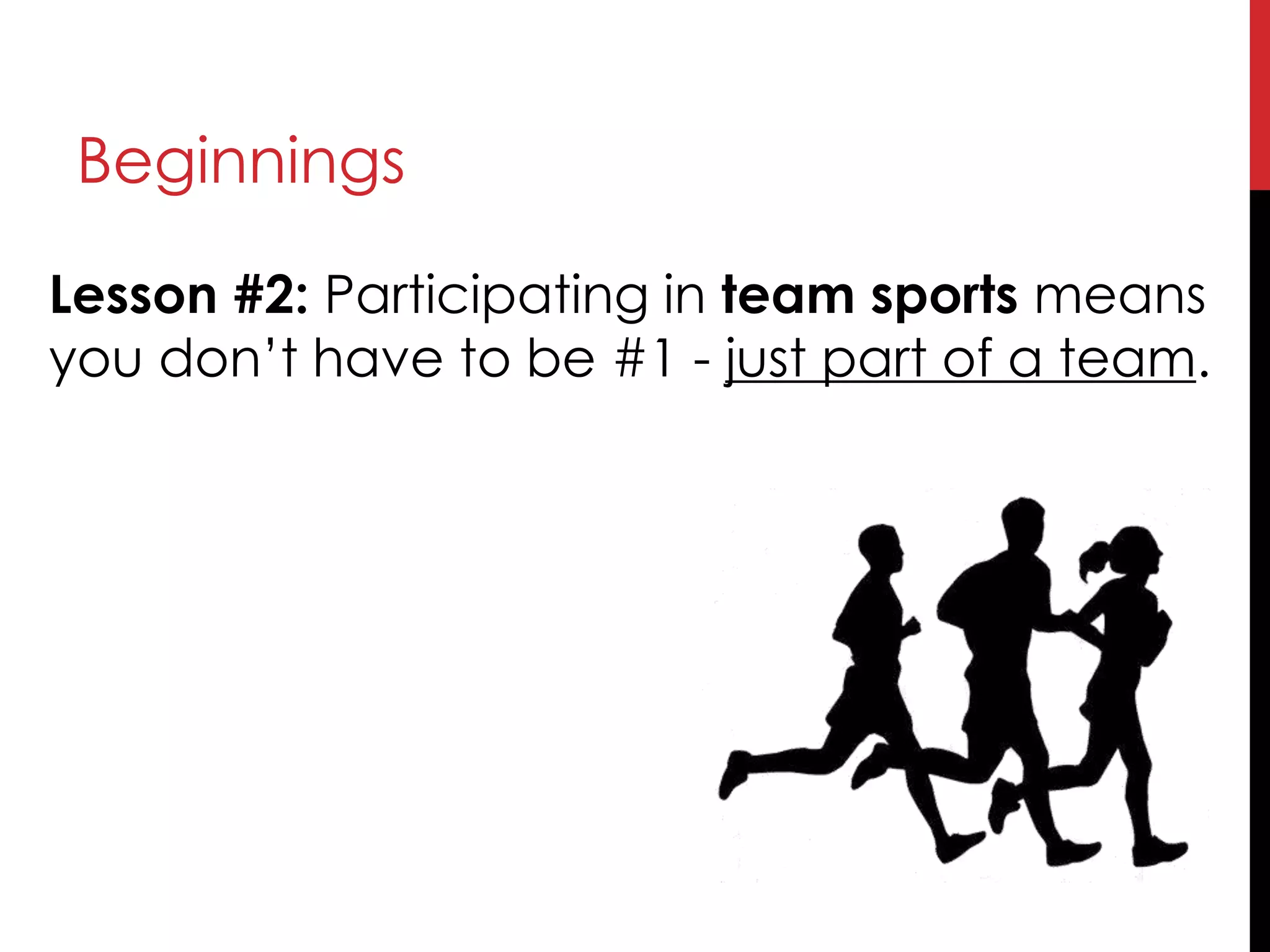 Beginnings
Lesson #2: Participating in team sports means
you don’t have to be #1 - just part of a team.
 