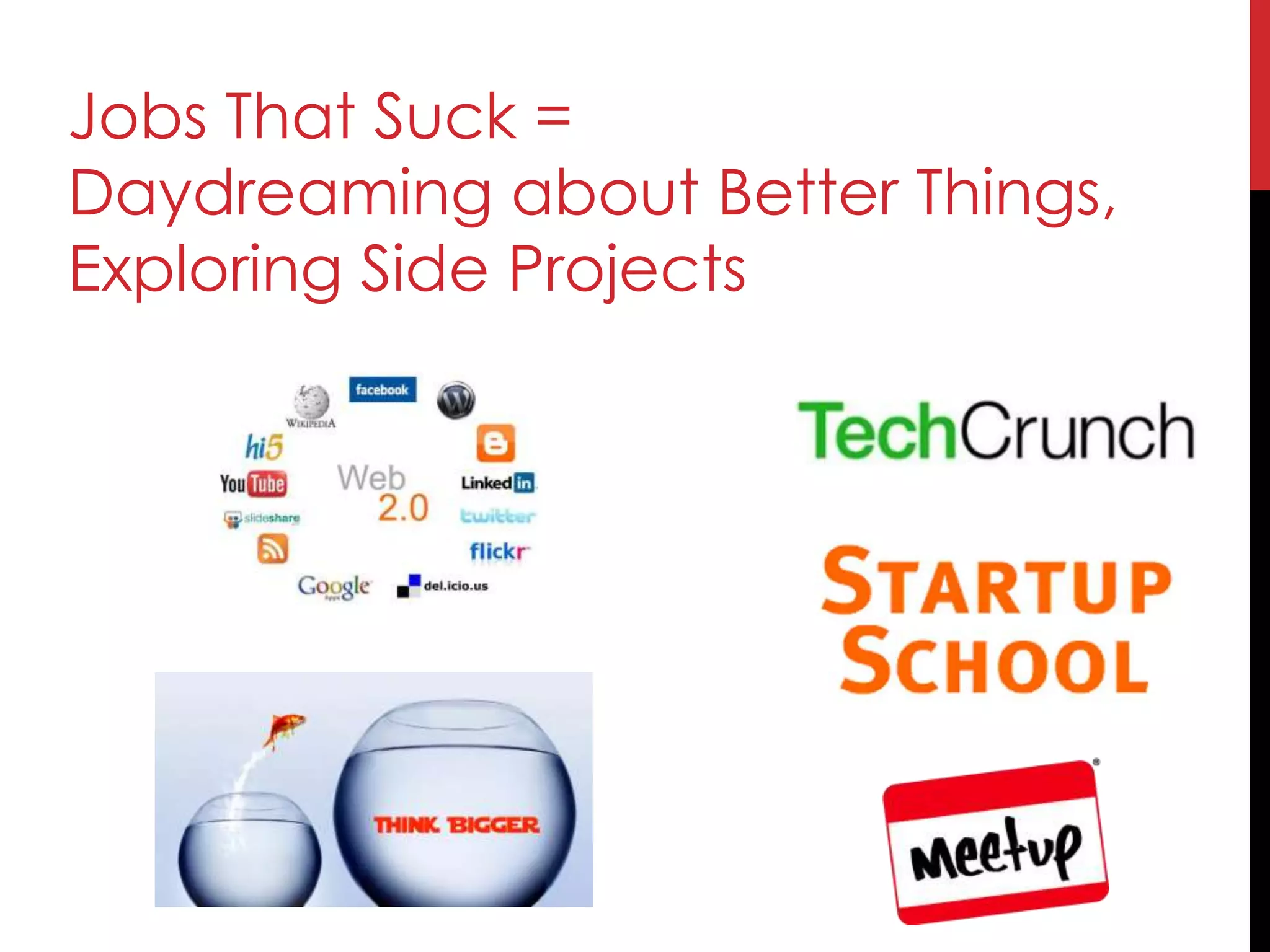 Jobs That Suck =
Daydreaming about Better Things,
Exploring Side Projects
 