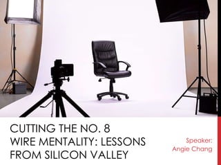CUTTING THE NO. 8
WIRE MENTALITY: LESSONS
FROM SILICON VALLEY
Speaker:
Angie Chang
 