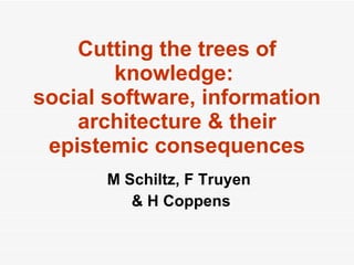Cutting the trees of knowledge:  social software, information architecture & their epistemic consequences M Schiltz, F Truyen  & H Coppens 