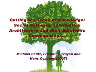 Cutting the Trees of Knowledge: Social Software, Information Architecture and their Epistemic Consequences… Michael Shiltz, Frederick Truyen and Hans Coppens (2007) 