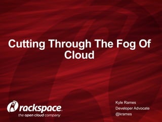 Cutting Through The Fog Of
Cloud
Kyle Rames
Developer Advocate
@krames
 