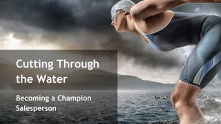 Cutting Through
the Water
Becoming a Champion
Salesperson
 