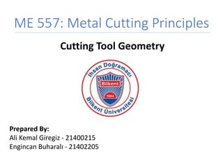 ME 557: Metal Cutting Principles
Cutting Tool Geometry
Prepared By:
Ali Kemal Giregiz - 21400215
Engincan Buharalı - 21402205
 