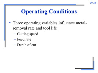 30-28
Operating Conditions
• Three operating variables influence metal-
removal rate and tool life
– Cutting speed
– Feed rate
– Depth of cut
 