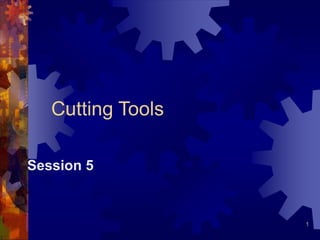 1
Cutting Tools
Session 5
 