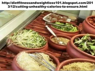 http://dietfitnessandweightloss101.blogspot.com/201
3/12/cutting-unhealthy-calories-to-ensure.html

 