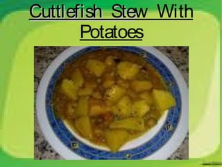 Cuttlefish Stew With
           Ste
       Potatoes
 
