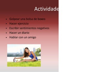 Actividades
Golpear una bolsa de boxeo
Hacer ejercicio
Escribir sentimientos negativos
Hacer un diario
Hablar con un amigo
•
•
•
•
•
 