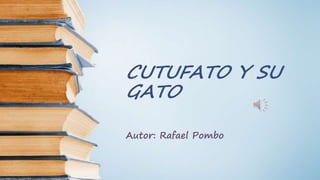 CUTUFATO Y SU
GATO
Autor: Rafael Pombo
 