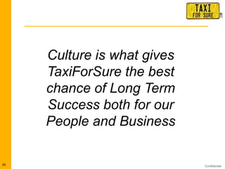 Confidential26
Culture is what gives
TaxiForSure the best
chance of Long Term
Success both for our
People and Business
 