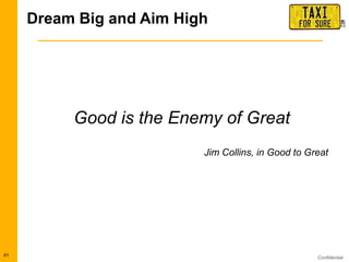 Confidential
Dream Big and Aim High
41
Good is the Enemy of Great
Jim Collins, in Good to Great
 