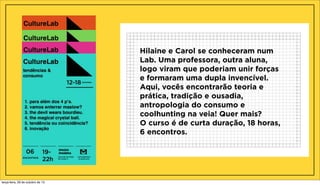 Hilaine e Carol se conheceram num
Lab. Uma professora, outra aluna,
logo viram que poderiam unir forças
e formaram uma dupla invencível.
Aqui, vocês encontrarão teoria e
prática, tradição e ousadia,
antropologia do consumo e
coolhunting na veia! Quer mais?
O curso é de curta duração, 18 horas,
6 encontros.

terça-feira, 29 de outubro de 13

 