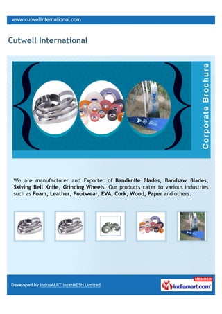 Cutwell International




 We are manufacturer and Exporter of Bandknife Blades, Bandsaw Blades,
 Skiving Bell Knife, Grinding Wheels. Our products cater to various industries
 such as Foam, Leather, Footwear, EVA, Cork, Wood, Paper and others.
 
