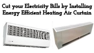 Cut your Electricity Bills by Installing
Energy Efficient Heating Air Curtain
 