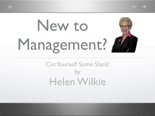 New to
Management?
   Cut Yourself Some Slack!
             by
    Helen Wilkie
 
