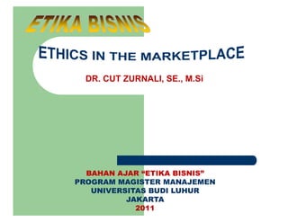DR. CUT ZURNALI, SE., M.Si




  BAHAN AJAR “ETIKA BISNIS”
PROGRAM MAGISTER MANAJEMEN
   UNIVERSITAS BUDI LUHUR
          JAKARTA
            2011
 
