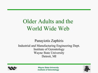 Panayiotis Zaphiris Industrial and Manufacturing Engineering Dept. Institute of Gerontology Wayne State University Detroit, MI Older Adults and the  World Wide Web  