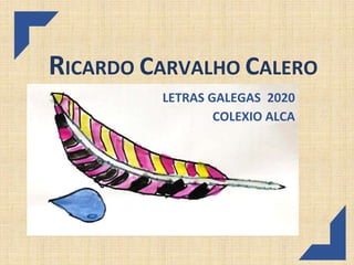 RICARDO CARVALHO CALERO
LETRAS GALEGAS 2020
COLEXIO ALCA
 