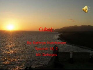 Cuba(: By: Kathryn Hutchinson Spanish 1B, 2 Mr. Dehoyos 