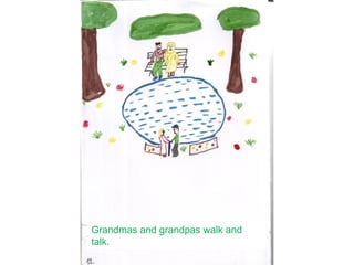 Grandmas and grandpas walk and
talk.
 